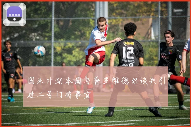 国米计划本周与普罗维德尔谈判引进二号门将事宜