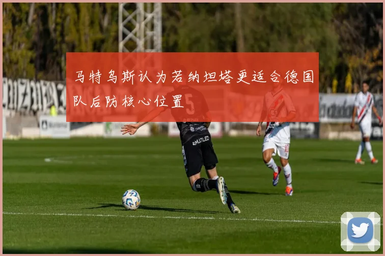 马特乌斯认为若纳坦塔更适合德国队后防核心位置