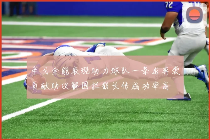辛戈全能表现助力球队一条龙奔袭贡献助攻解围拦截长传成功率高