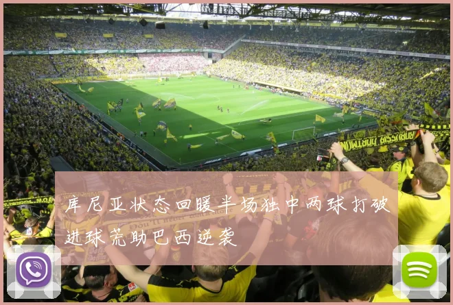 库尼亚状态回暖半场独中两球打破进球荒助巴西逆袭