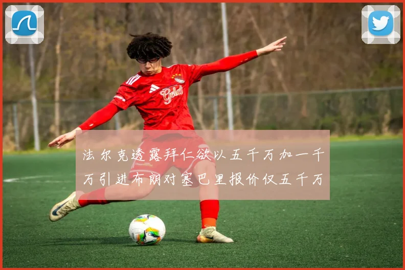法尔克透露拜仁欲以五千万加一千万引进布朗对塞巴里报价仅五千万