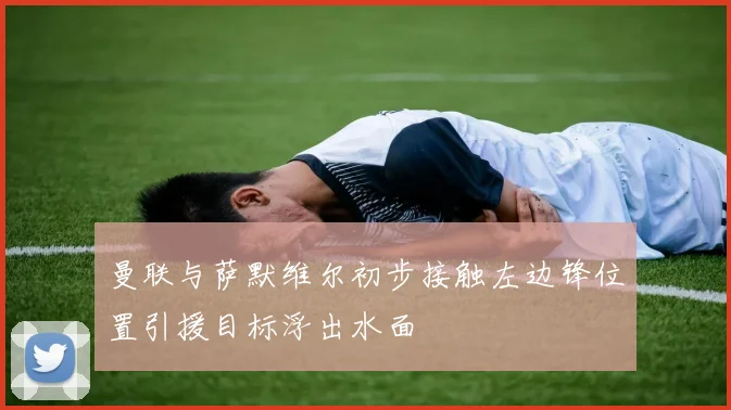 曼联与萨默维尔初步接触左边锋位置引援目标浮出水面