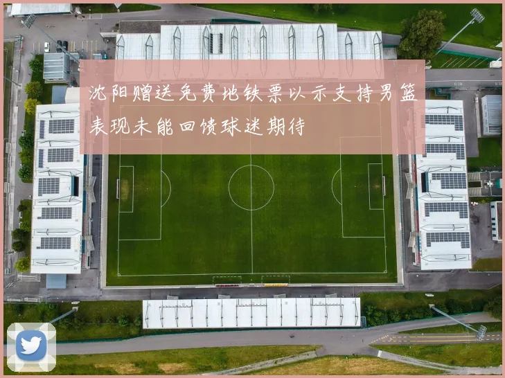 沈阳赠送免费地铁票以示支持男篮表现未能回馈球迷期待