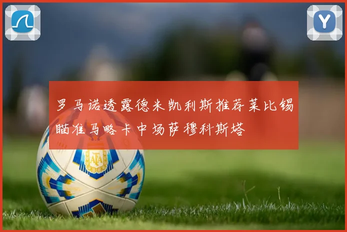 罗马诺透露德米凯利斯推荐莱比锡瞄准马略卡中场萨穆科斯塔