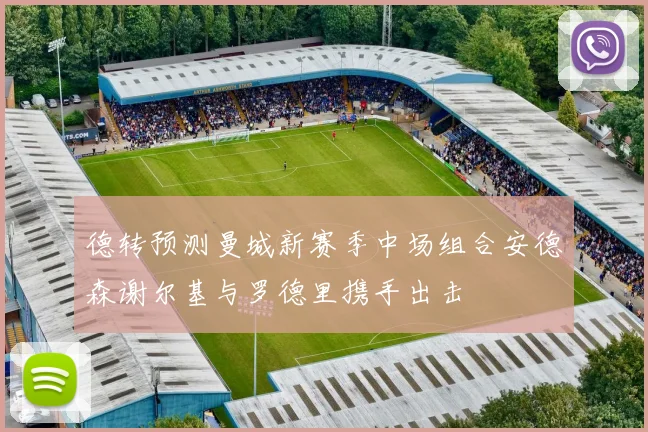 德转预测曼城新赛季中场组合安德森谢尔基与罗德里携手出击