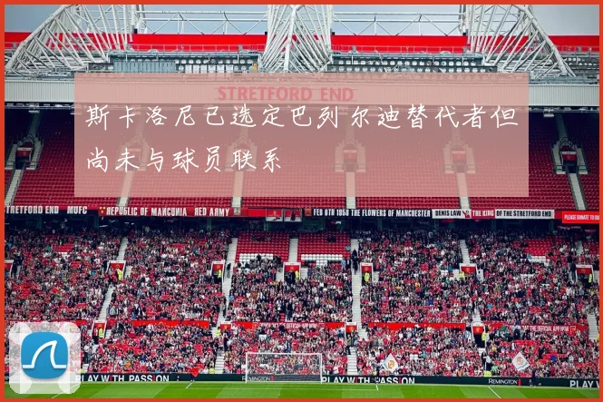 斯卡洛尼已选定巴列尔迪替代者但尚未与球员联系